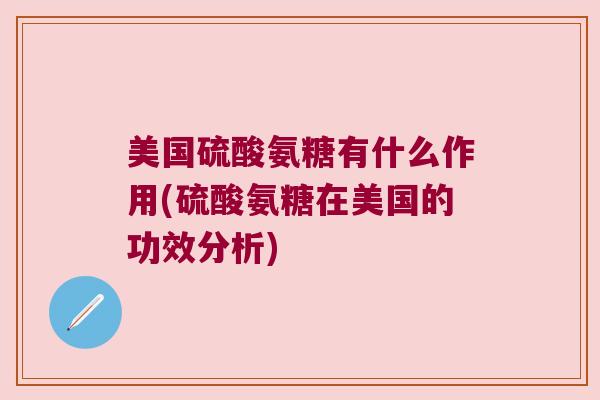 美国硫酸氨糖有什么作用(硫酸氨糖在美国的功效分析)