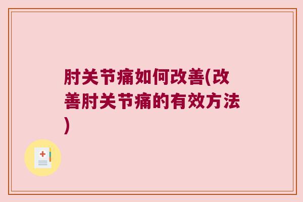 肘关节痛如何改善(改善肘关节痛的有效方法)