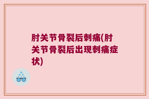 肘关节骨裂后刺痛(肘关节骨裂后出现刺痛症状)