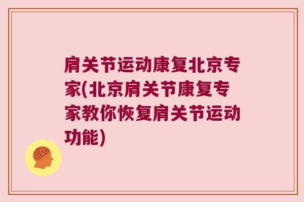 肩关节运动康复北京专家(北京肩关节康复专家教你恢复肩关节运动功能)