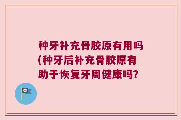 种牙补充骨胶原有用吗(种牙后补充骨胶原有助于恢复牙周健康吗?