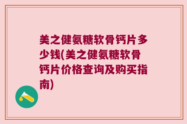 美之健氨糖软骨钙片多少钱(美之健氨糖软骨钙片价格查询及购买指南)