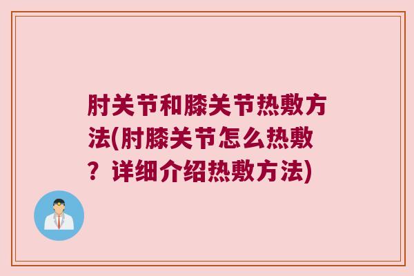 肘关节和膝关节热敷方法(肘膝关节怎么热敷?详细介绍热敷方法)