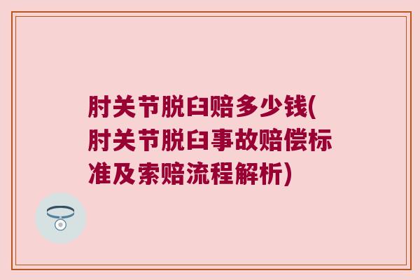 肘关节脱臼赔多少钱(肘关节脱臼事故赔偿标准及索赔流程解析)