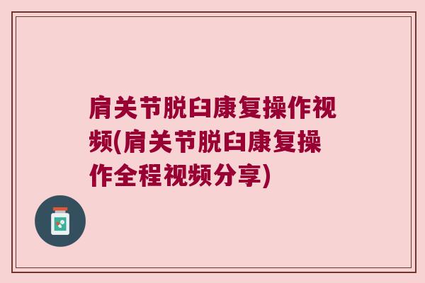 肩关节脱臼康复操作视频(肩关节脱臼康复操作全程视频分享)