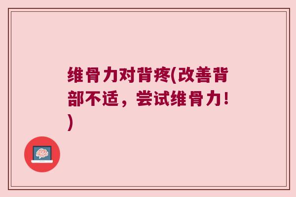 维骨力对背疼(改善背部不适,尝试维骨力!)