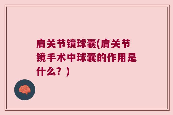 肩关节镜球囊(肩关节镜手术中球囊的作用是什么?)