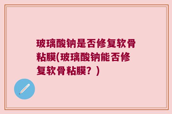 玻璃酸钠是否修复软骨粘膜(玻璃酸钠能否修复软骨粘膜？)