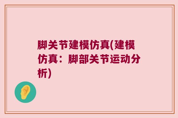 脚关节建模仿真(建模仿真:脚部关节运动分析)