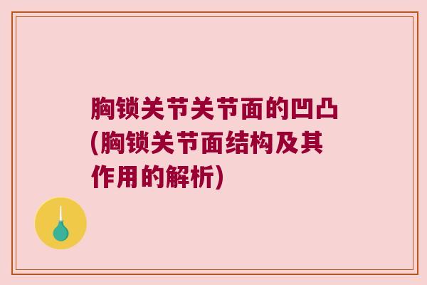 胸锁关节关节面的凹凸(胸锁关节面结构及其作用的解析)
