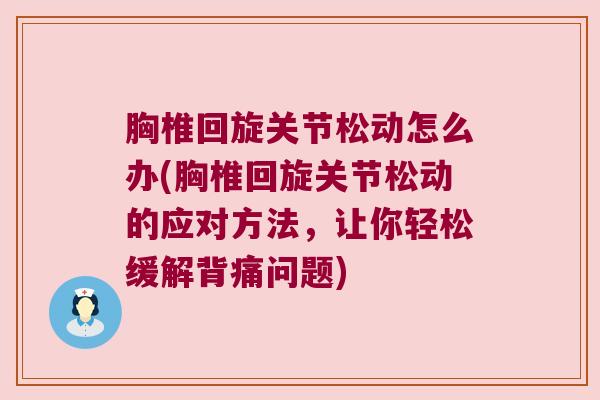 胸椎回旋关节松动怎么办(胸椎回旋关节松动的应对方法,让你轻松缓解背痛问题)