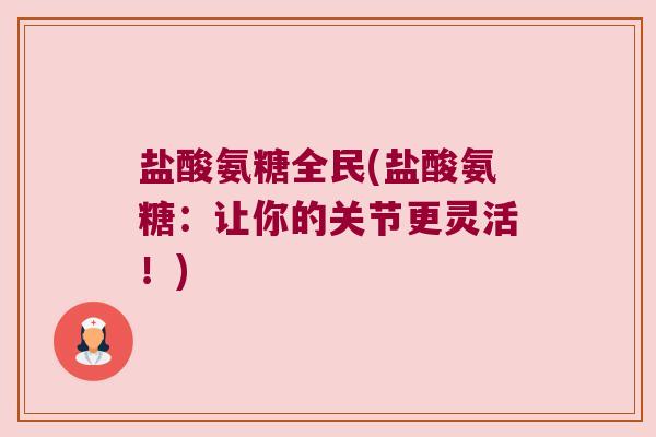 盐酸氨糖全民(盐酸氨糖:让你的关节更灵活!)