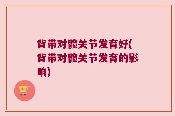 背带对髋关节发育好(背带对髋关节发育的影响)