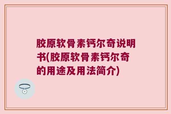 胶原软骨素钙尔奇说明书(胶原软骨素钙尔奇的用途及用法简介) 胶原软骨素钙尔奇说明书(胶原软骨素钙尔奇的用途及用法简介)