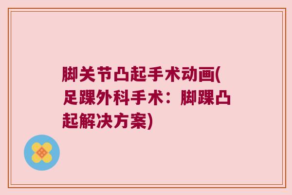 脚关节凸起手术动画(足踝外科手术:脚踝凸起解决方案)