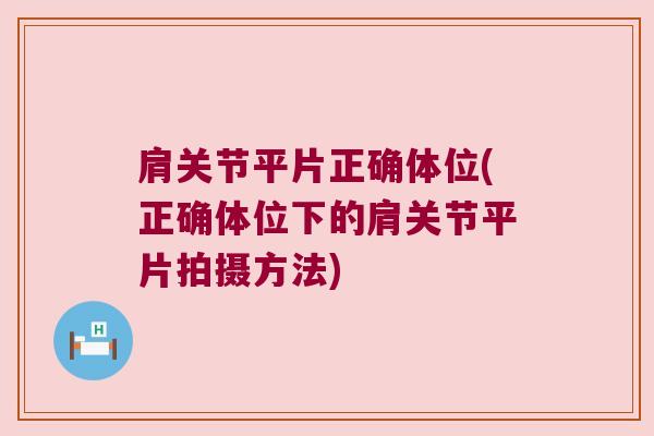 肩关节平片正确体位(正确体位下的肩关节平片拍摄方法)