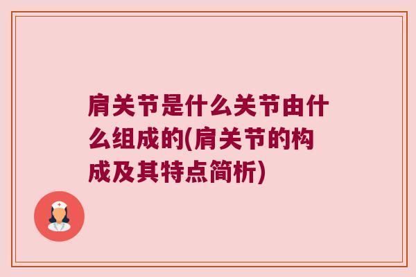 肩关节是什么关节由什么组成的(肩关节的构成及其特点简析)
