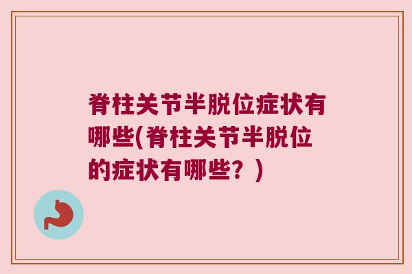 脊柱关节半脱位症状有哪些(脊柱关节半脱位的症状有哪些？)