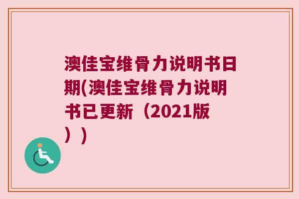 澳佳宝维骨力说明书日期(澳佳宝维骨力说明书已更新(2021版))