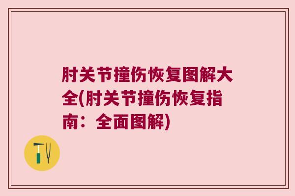 肘关节撞伤恢复图解大全(肘关节撞伤恢复指南:全面图解)