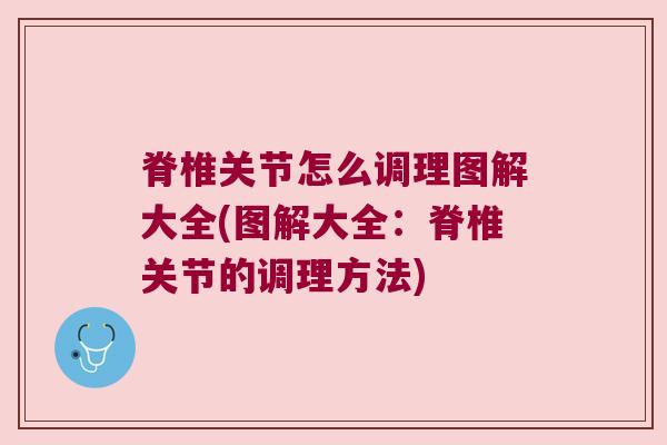 脊椎关节怎么调理图解大全(图解大全:脊椎关节的调理方法)