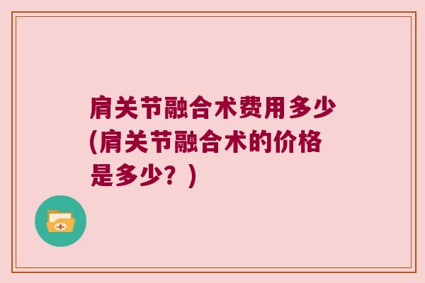 肩关节融合术费用多少(肩关节融合术的价格是多少?)
