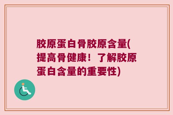胶原蛋白骨胶原含量(提高骨健康!了解胶原蛋白含量的重要性)