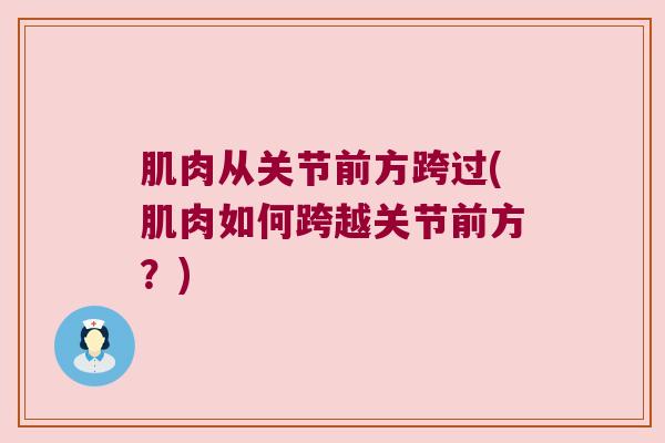 肌肉从关节前方跨过(肌肉如何跨越关节前方?)
