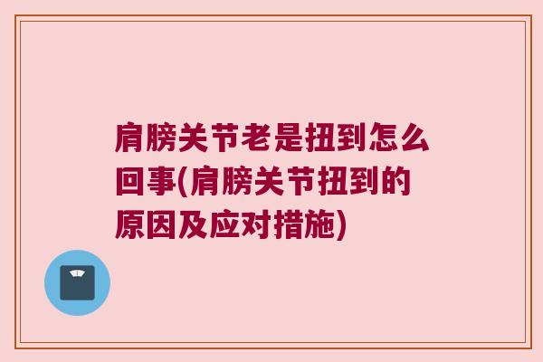 肩膀关节老是扭到怎么回事(肩膀关节扭到的原因及应对措施)