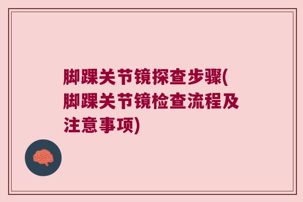 脚踝关节镜探查步骤(脚踝关节镜检查流程及注意事项) 脚踝关节镜探查步骤(脚踝关节镜检查流程及注意事项)