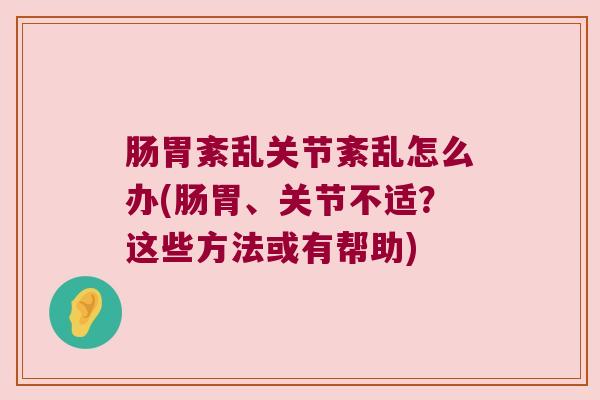 肠胃紊乱关节紊乱怎么办(肠胃、关节不适?这些方法或有帮助)