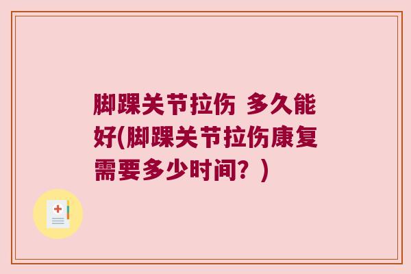 脚踝关节拉伤 多久能好(脚踝关节拉伤康复需要多少时间?)