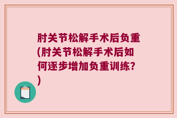 肘关节松解手术后负重(肘关节松解手术后如何逐步增加负重训练?)