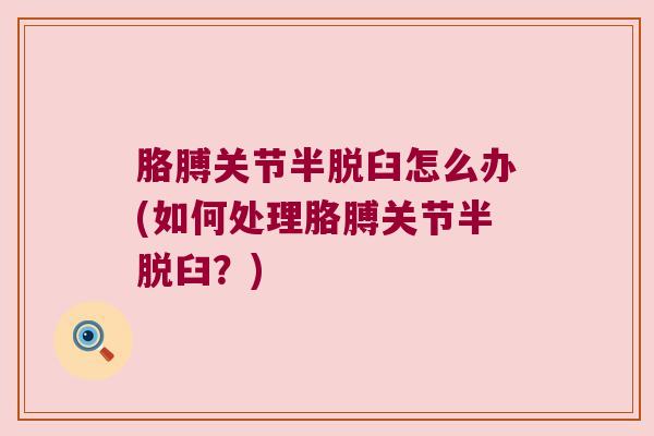 胳膊关节半脱臼怎么办(如何处理胳膊关节半脱臼?)