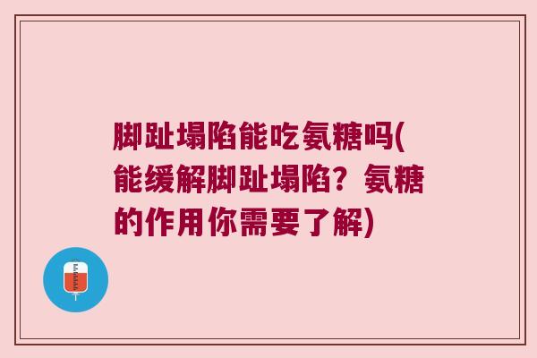 脚趾塌陷能吃氨糖吗(能缓解脚趾塌陷?氨糖的作用你需要了解)