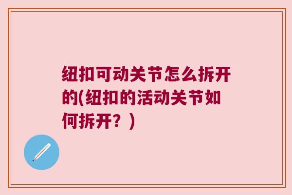纽扣可动关节怎么拆开的(纽扣的活动关节如何拆开?)