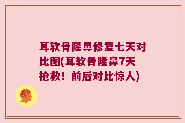 耳软骨隆鼻修复七天对比图(耳软骨隆鼻7天抢救！前后对比惊人)