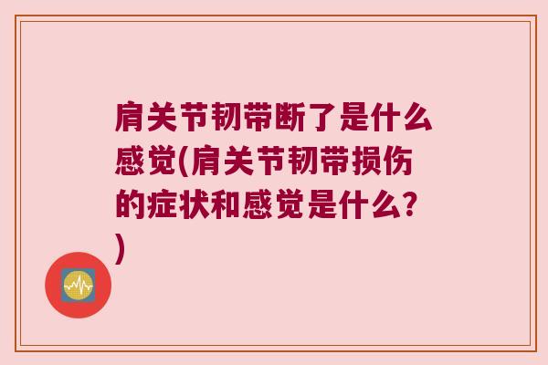 肩关节韧带断了是什么感觉(肩关节韧带损伤的症状和感觉是什么?)