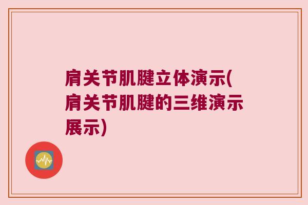 肩关节肌腱立体演示(肩关节肌腱的三维演示展示)