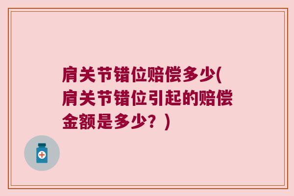 肩关节错位赔偿多少(肩关节错位引起的赔偿金额是多少?) 肩关节错位赔偿多少(肩关节错位引起的赔偿金额是多少?)