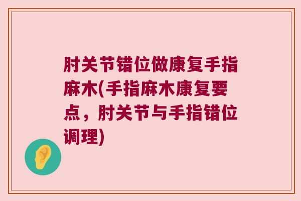 肘关节错位做康复手指麻木(手指麻木康复要点,肘关节与手指错位调理)