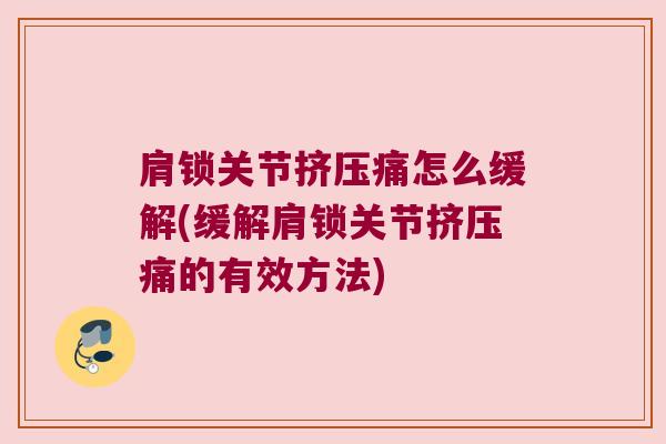 肩锁关节挤压痛怎么缓解(缓解肩锁关节挤压痛的有效方法) 肩锁关节挤压痛怎么缓解(缓解肩锁关节挤压痛的有效方法)