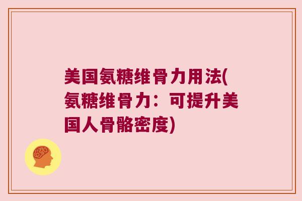 美国氨糖维骨力用法(氨糖维骨力:可提升美国人骨骼密度)