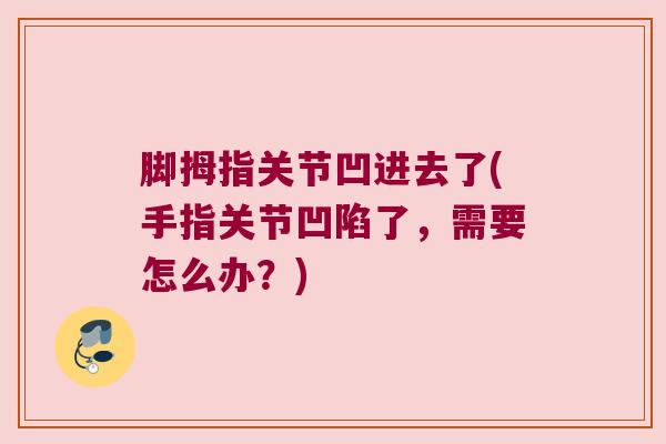 脚拇指关节凹进去了(手指关节凹陷了,需要怎么办?)