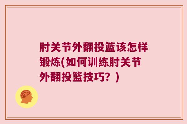 肘关节外翻投篮该怎样锻炼(如何训练肘关节外翻投篮技巧?)