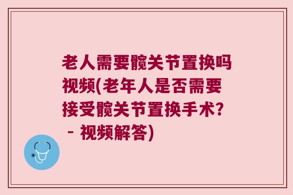 老人需要髋关节置换吗视频(老年人是否需要接受髋关节置换手术? - 视频解答)