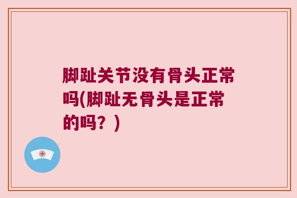 脚趾关节没有骨头正常吗(脚趾无骨头是正常的吗?)