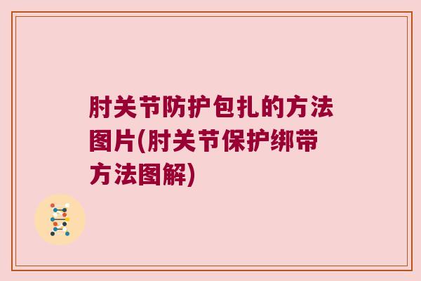 肘关节防护包扎的方法图片(肘关节保护绑带方法图解)