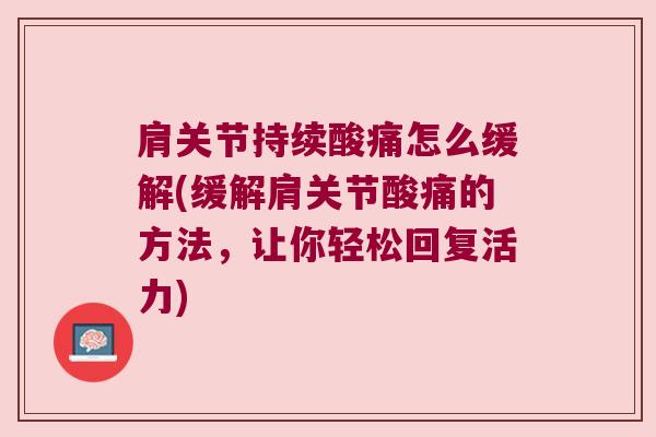 肩关节持续酸痛怎么缓解(缓解肩关节酸痛的方法,让你轻松回复活力)