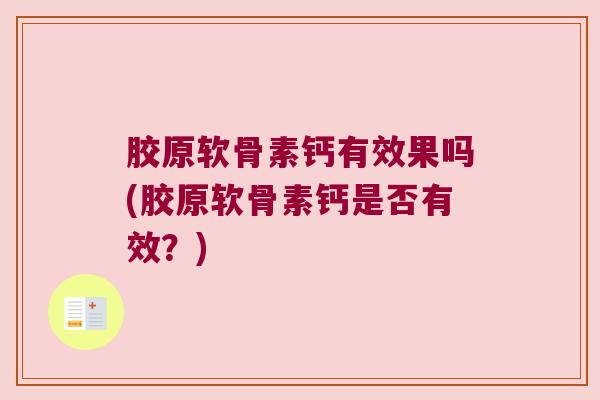 胶原软骨素钙有效果吗(胶原软骨素钙是否有效?)